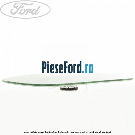Geam oglinda stanga fara incalzire Ford Transit 1994-2000 2.5 DI 69 cp 4FA, 4FB, 4FC, 4FD diesel