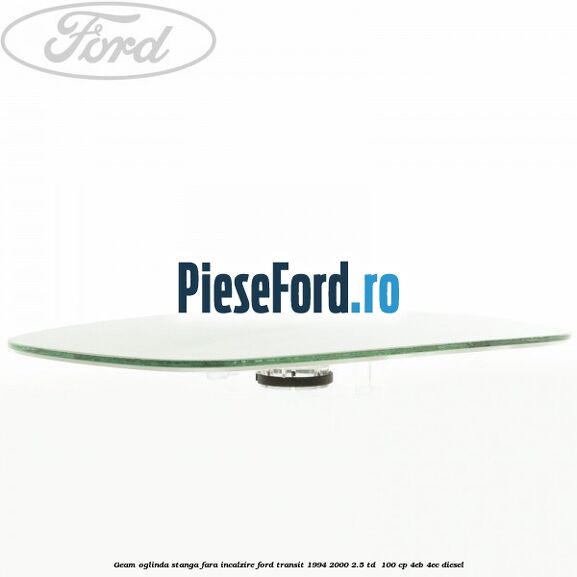 Geam oglinda stanga fara incalzire Ford Transit 1994-2000 2.5 TD 100 cp Geam oglinda stanga fara incalzire Ford Transit 1994-2000 2.5 TD 100 cp 4EB, 4EC diesel