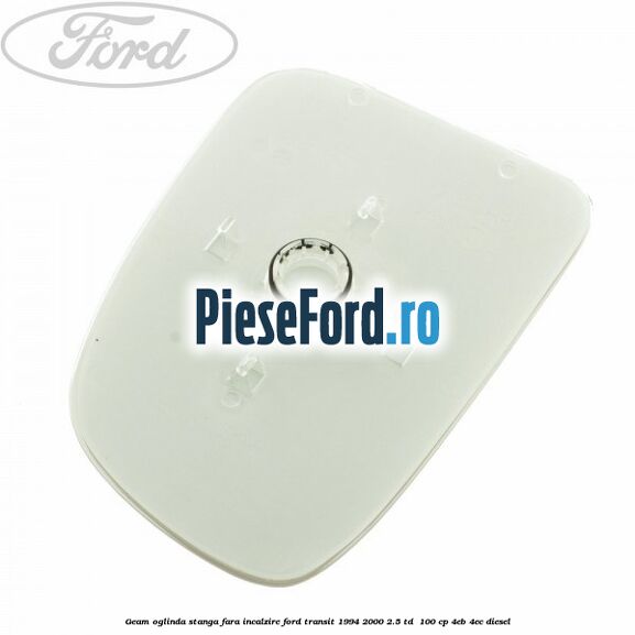 Geam oglinda stanga fara incalzire Ford Transit 1994-2000 2.5 TD 100 cp Geam oglinda stanga fara incalzire Ford Transit 1994-2000 2.5 TD 100 cp 4EB, 4EC diesel