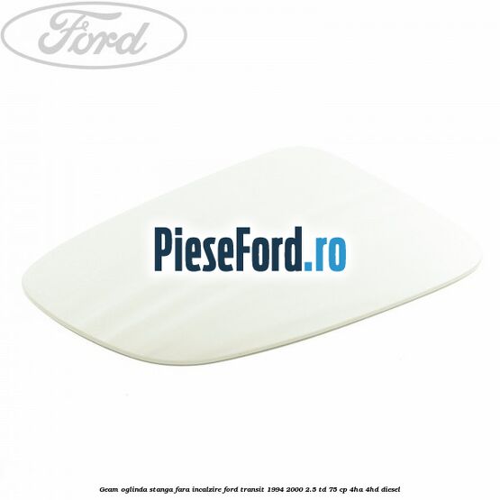 Geam oglinda stanga fara incalzire Ford Transit 1994-2000 2.5 TD 75 cp 4HA, 4HD diesel
