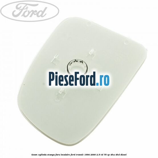 Geam oglinda stanga fara incalzire Ford Transit 1994-2000 2.5 TD 75 cp 4HA, 4HD diesel