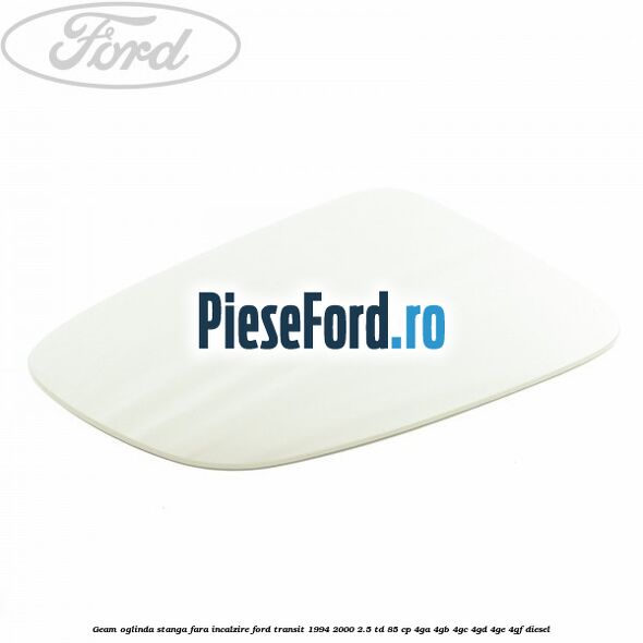 Geam oglinda stanga fara incalzire Ford Transit 1994-2000 2.5 TD 85 cp 4GA, 4GB, 4GC, 4GD, 4GE, 4GF diesel