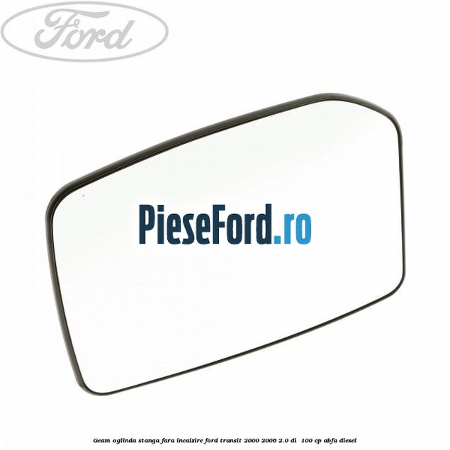 Geam oglinda stanga fara incalzire Ford Transit 2000-2006 2.0 DI  100 cp