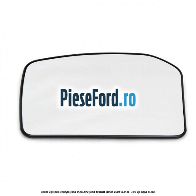 Geam oglinda stanga fara incalzire Ford Transit 2000-2006 2.0 DI  100 cp ABFA diesel