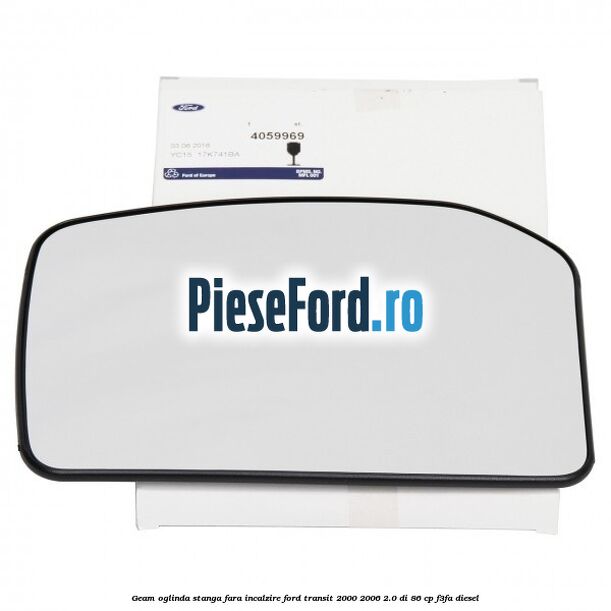 Geam oglinda stanga fara incalzire Ford Transit 2000-2006 2.0 DI 86 cp Geam oglinda stanga fara incalzire Ford Transit 2000-2006 2.0 DI 86 cp F3FA diesel
