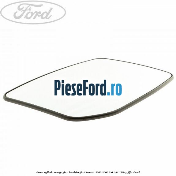 Geam oglinda stanga fara incalzire Ford Transit 2000-2006 2.0 TDCi 125 cp FIFA diesel