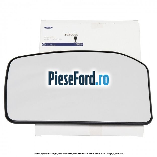 Geam oglinda stanga fara incalzire Ford Transit 2000-2006 2.4 TD 75 cp F4FA diesel