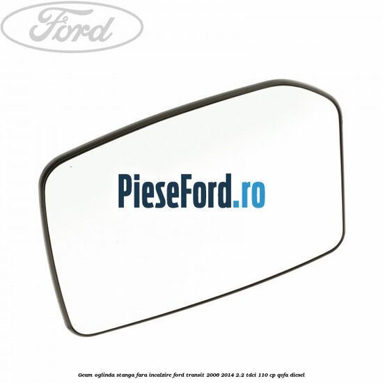 Geam oglinda stanga fara incalzire Ford Transit 2006-2014 2.2 TDCi 110 cp