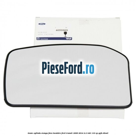Geam oglinda stanga fara incalzire Ford Transit 2006-2014 2.2 TDCi 110 cp QVFA diesel