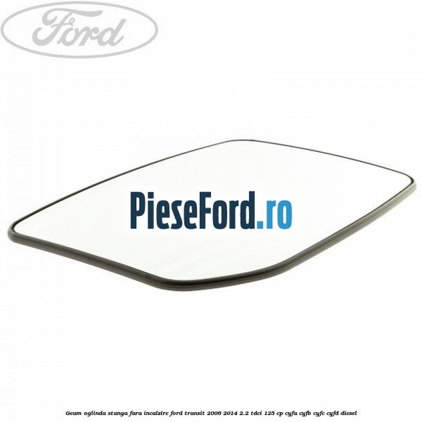 Geam oglinda stanga fara incalzire Ford Transit 2006-2014 2.2 TDCi 125 cp CYFA, CYFB, CYFC, CYFD diesel