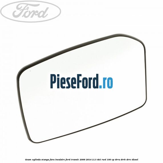 Geam oglinda stanga fara incalzire Ford Transit 2006-2014 2.2 TDCi RWD 100 cp