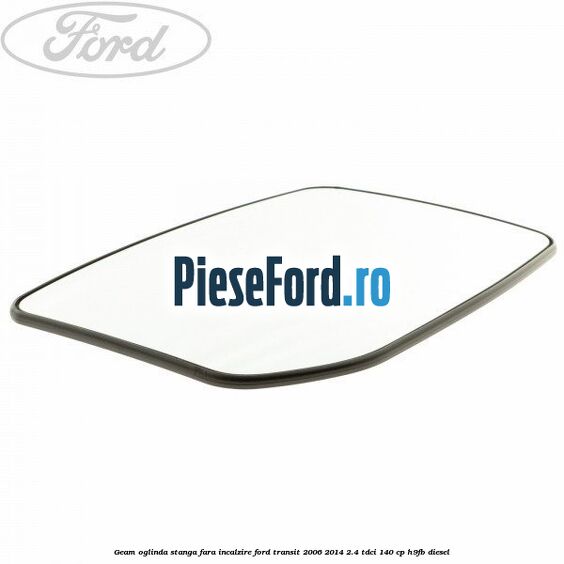 Geam oglinda stanga fara incalzire Ford Transit 2006-2014 2.4 TDCi 140 cp H9FB diesel