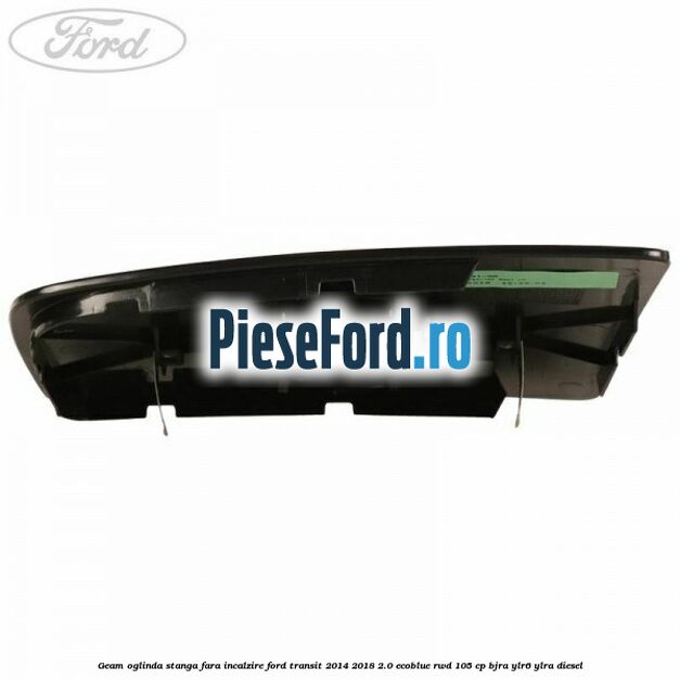 Geam oglinda stanga fara incalzire Ford Transit 2014-2018 2.0 EcoBlue RWD 105 cp Geam oglinda stanga fara incalzire Ford Transit 2014-2018 2.0 EcoBlue RWD 105 cp BJRA, YLR6, YLRA diesel