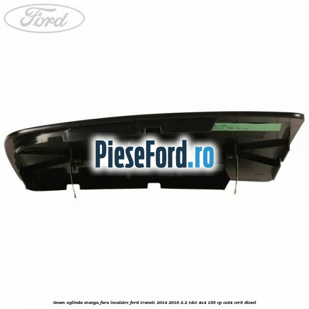 Geam oglinda stanga fara incalzire Ford Transit 2014-2018 2.2 TDCi 4x4 155 cp Geam oglinda stanga fara incalzire Ford Transit 2014-2018 2.2 TDCi 4x4 155 cp CV24, CVR5 diesel