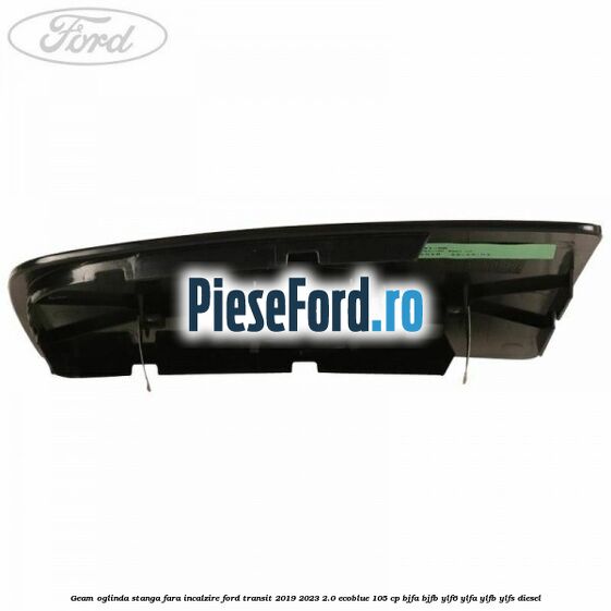 Geam oglinda stanga fara incalzire Ford Transit 2019-2023 2.0 EcoBlue 105 cp BJFA, BJFB, YLF6, YLFA, YLFB, YLFS diesel