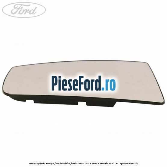 Geam oglinda stanga fara incalzire Ford Transit 2019-2023 E-TRANSIT RWD 184  cp C0RA electric