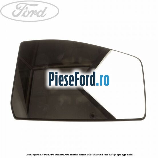 Geam oglinda stanga fara incalzire Ford Transit Custom 2014-2018 2.2 TDCi 125 cp CYF4, CYFF diesel