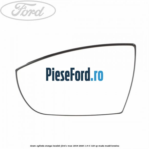 Geam oglinda stanga incalzit Ford C-Max 2016-2020 1.6 Ti 120 cp MUDA, MUDD benzina