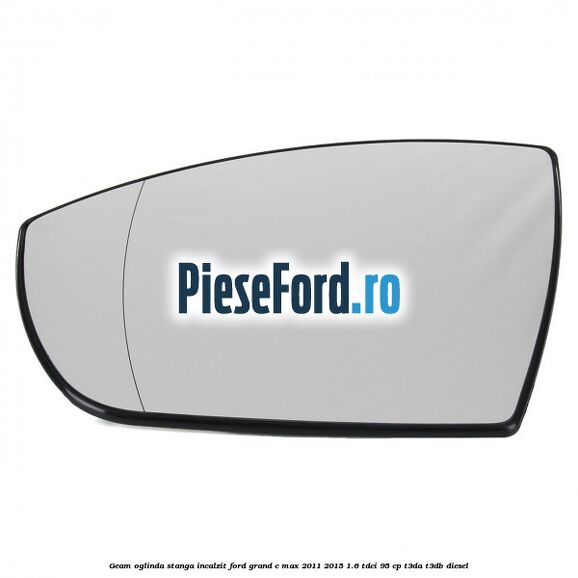 Geam oglinda stanga incalzit Ford Grand C-Max 2011-2015 1.6 TDCi 95 cp T3DA, T3DB diesel