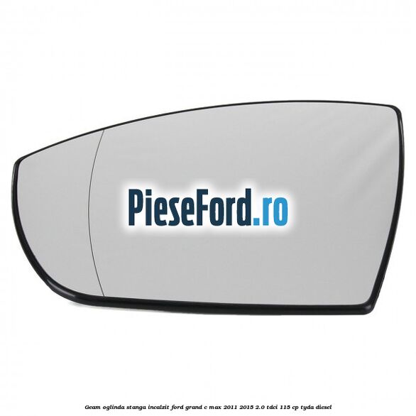 Geam oglinda stanga incalzit Ford Grand C-Max 2011-2015 2.0 TDCi 115 cp TYDA diesel