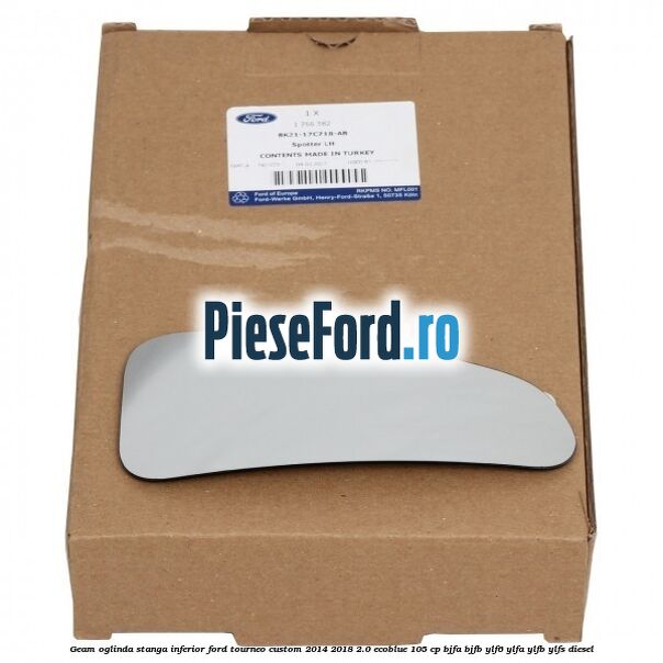 Geam oglinda stanga inferior Ford Tourneo Custom 2014-2018 2.0 EcoBlue 105 cp BJFA, BJFB, YLF6, YLFA, YLFB, YLFS diesel