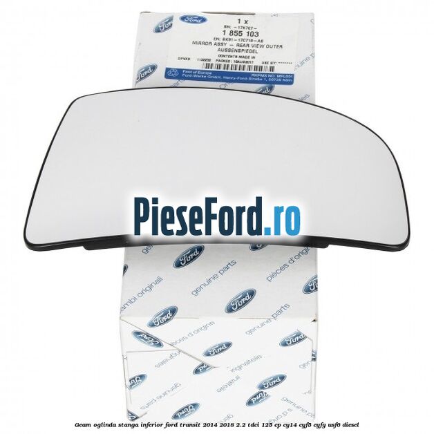 Geam oglinda stanga inferior Ford Transit 2014-2018 2.2 TDCi 125 cp CY14, CYF5, CYFG, USF6 diesel