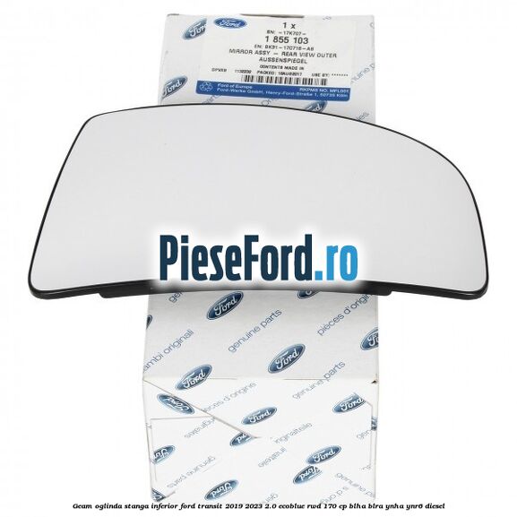 Geam oglinda stanga inferior Ford Transit 2019-2023 2.0 EcoBlue RWD 170 cp BLHA, BLRA, YNHA, YNR6 diesel