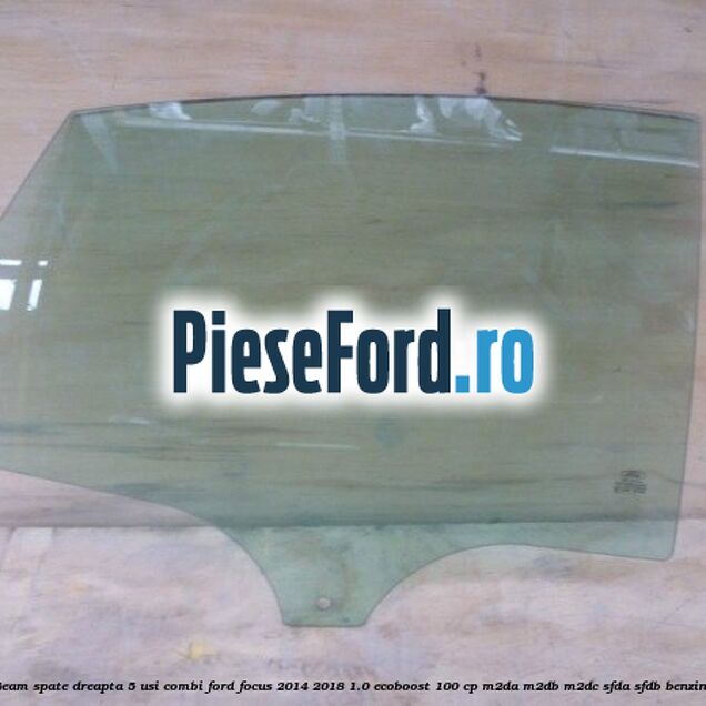 Geam spate dreapta, 5 usi combi Ford Focus 2014-2018 1.0 EcoBoost 100 cp M2DA, M2DB, M2DC, SFDA, SFDB benzina