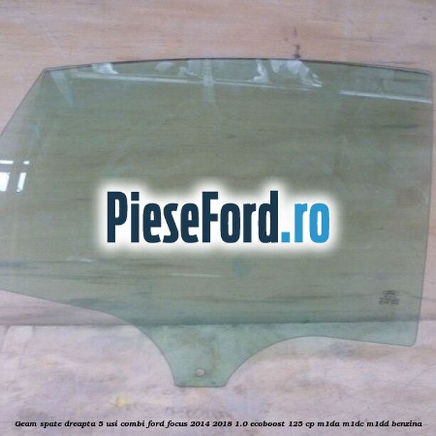 Geam spate dreapta, 5 usi combi Ford Focus 2014-2018 1.0 EcoBoost 125 cp M1DA, M1DC, M1DD benzina