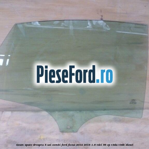 Geam spate dreapta, 5 usi combi Ford Focus 2014-2018 1.6 TDCi 95 cp T3DA, T3DB diesel