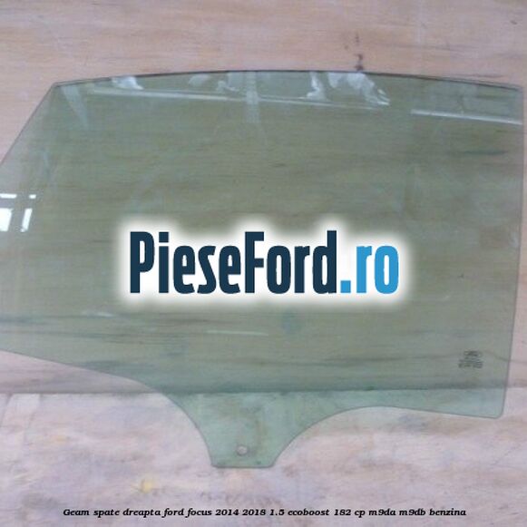 Geam spate dreapta Ford Focus 2014-2018 1.5 EcoBoost 182 cp M9DA, M9DB benzina