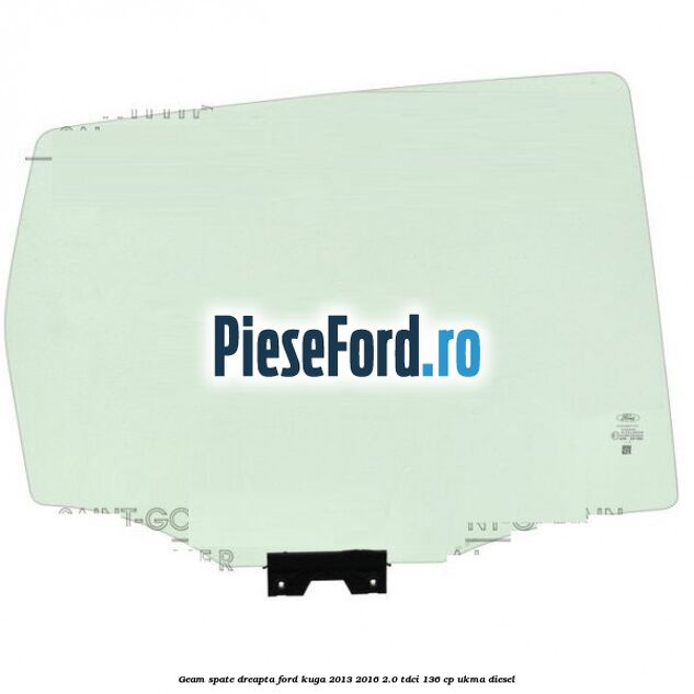 Geam spate dreapta Ford Kuga 2013-2016 2.0 TDCi 136 cp UKMA diesel