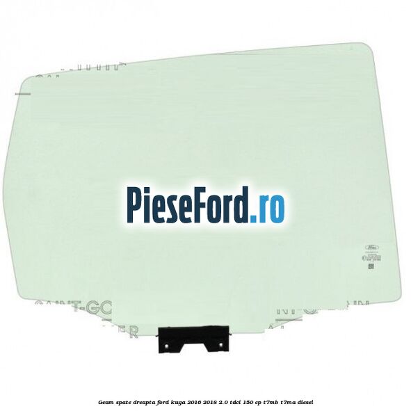 Geam spate dreapta Ford Kuga 2016-2018 2.0 TDCi 150 cp T7MB, T7MA diesel