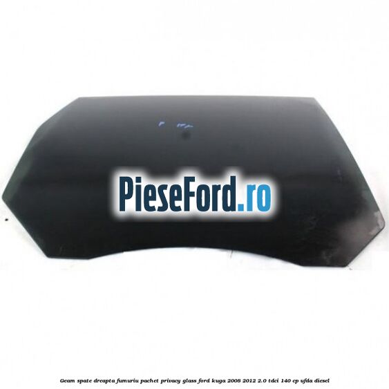 Geam spate, dreapta fumuriu, pachet privacy glass Ford Kuga 2008-2012 2.0 TDCI 140 cp Geam spate, dreapta fumuriu, pachet privacy glass Ford Kuga 2008-2012 2.0 TDCI 140 cp UFDA diesel