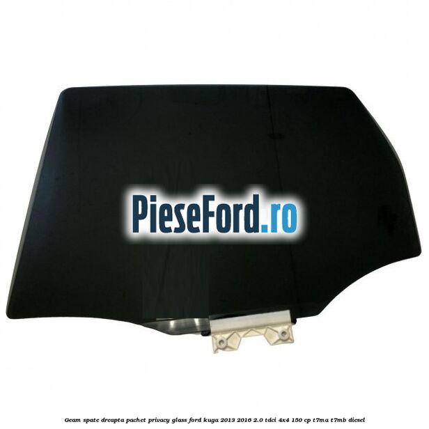 Geam spate dreapta, pachet privacy glass Ford Kuga 2013-2016 2.0 TDCi 4x4 150 cp T7MA, T7MB diesel