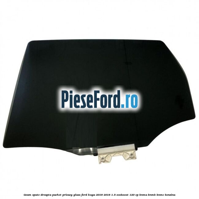 Geam spate dreapta, pachet privacy glass Ford Kuga 2016-2018 1.5 EcoBoost 120 cp BNMA, BNMB, BNMC benzina