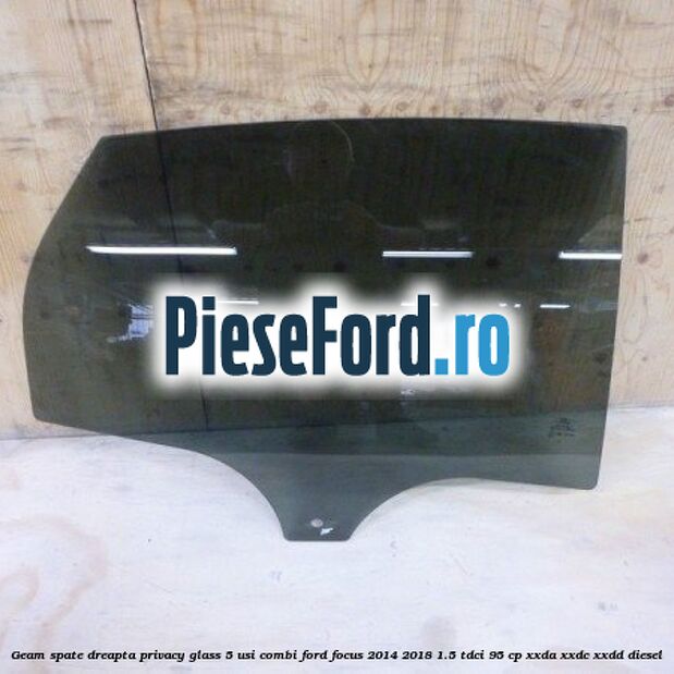 Geam spate dreapta Privacy Glass, 5 usi combi Ford Focus 2014-2018 1.5 TDCi 95 cp Geam spate dreapta Privacy Glass, 5 usi combi Ford Focus 2014-2018 1.5 TDCi 95 cp XXDA, XXDC, XXDD diesel