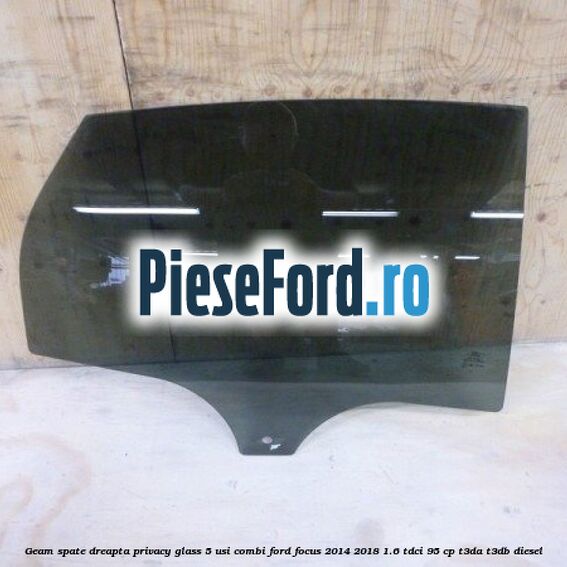 Geam spate dreapta Privacy Glass, 5 usi combi Ford Focus 2014-2018 1.6 TDCi 95 cp T3DA, T3DB diesel
