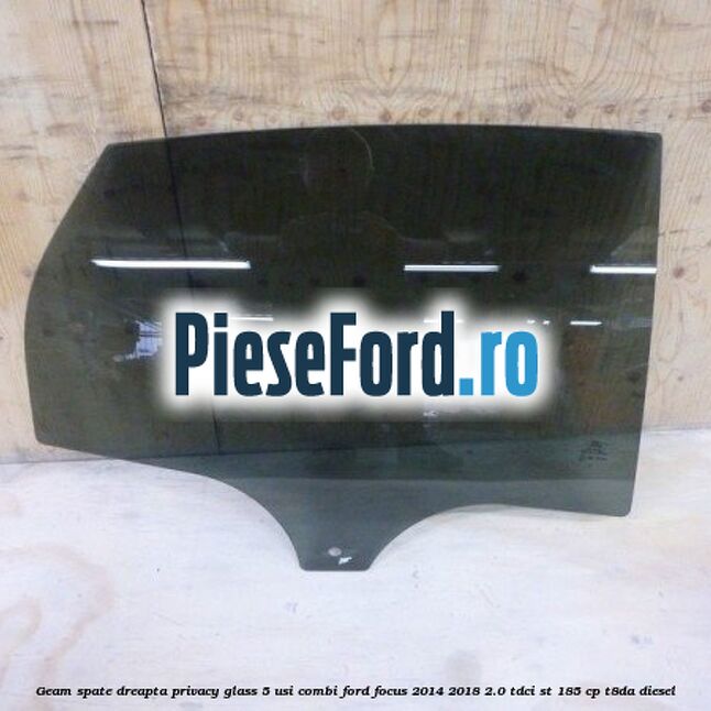 Geam spate dreapta Privacy Glass, 5 usi combi Ford Focus 2014-2018 2.0 TDCi ST 185 cp T8DA diesel
