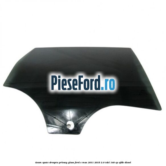 Geam spate dreapta Privacy Glass Ford C-Max 2011-2015 2.0 TDCi 140 cp UFDB diesel