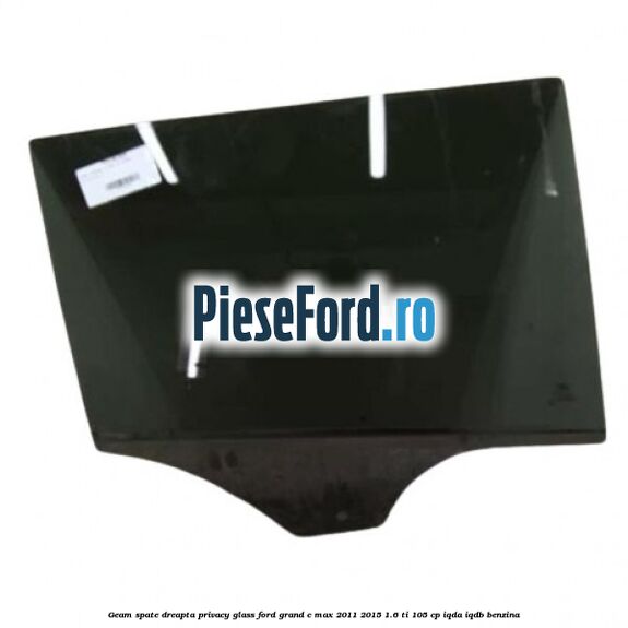 Geam spate dreapta Privacy Glass Ford Grand C-Max 2011-2015 1.6 Ti 105 cp IQDA, IQDB benzina