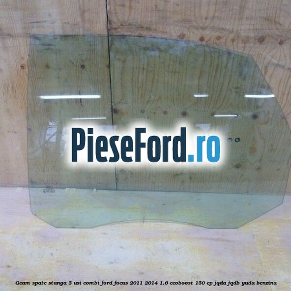 Geam spate stanga, 5 usi combi Ford Focus 2011-2014 1.6 EcoBoost 150 cp JQDA, JQDB, YUDA benzina