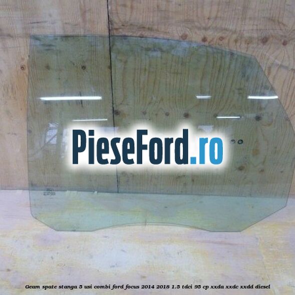 Geam spate stanga, 5 usi combi Ford Focus 2014-2018 1.5 TDCi 95 cp XXDA, XXDC, XXDD diesel