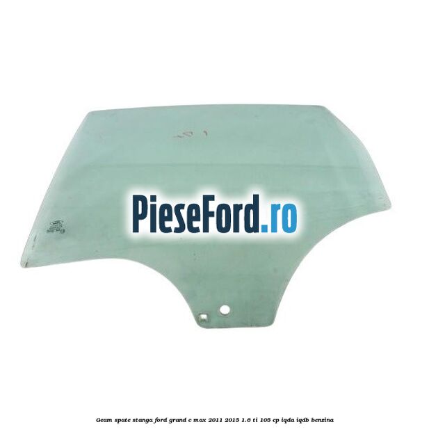 Geam spate stanga Ford Grand C-Max 2011-2015 1.6 Ti 105 cp IQDA, IQDB benzina
