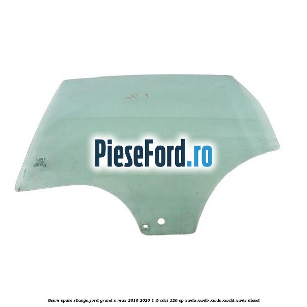 Geam spate stanga Ford Grand C-Max 2016-2020 1.5 TDCi 120 cp XWDA, XWDB, XWDC, XWDD, XWDE diesel