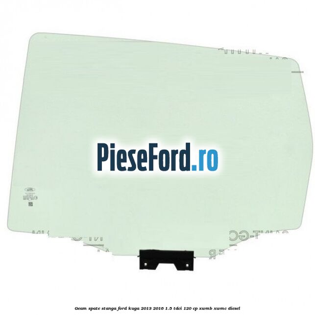 Geam spate stanga Ford Kuga 2013-2016 1.5 TDCi 120 cp XWMB, XWMC diesel