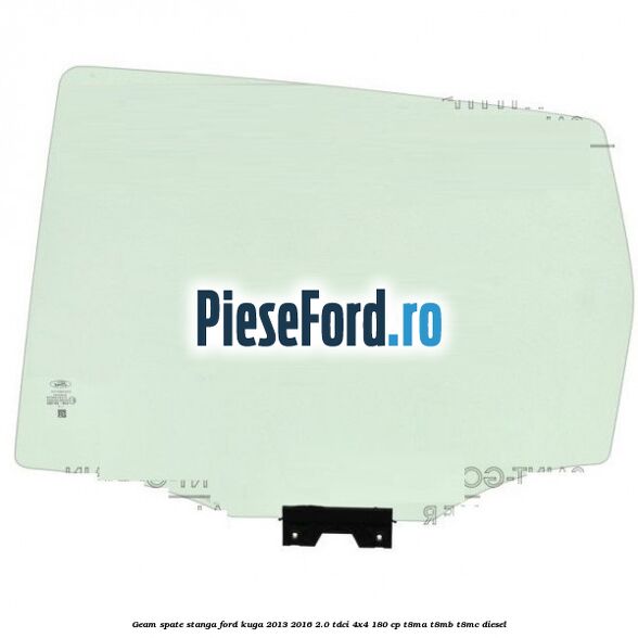 Geam spate stanga Ford Kuga 2013-2016 2.0 TDCi 4x4 180 cp T8MA, T8MB, T8MC diesel