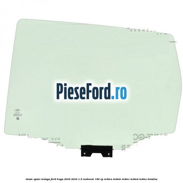 Geam spate stanga Ford Kuga 2016-2018 1.5 EcoBoost 150 cp M8MA, M8MB, M8MC, M8MD, M8ME benzina