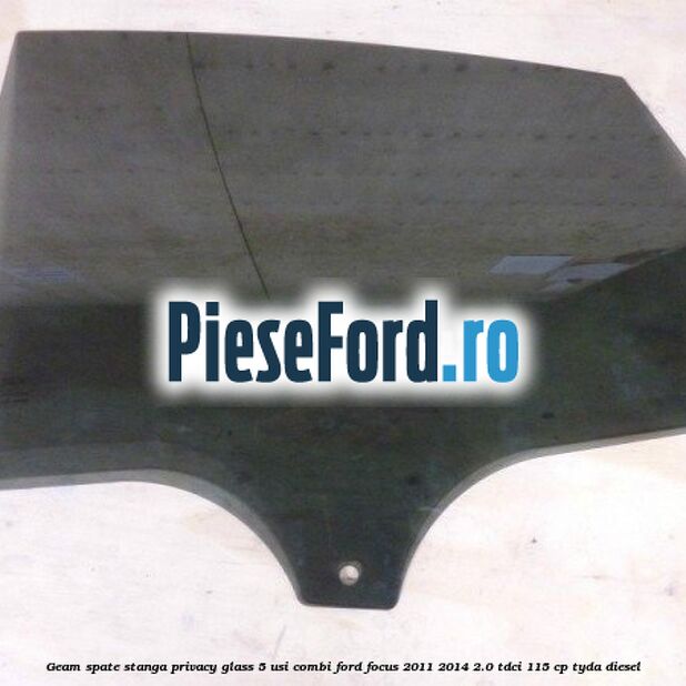 Geam spate stanga Privacy Glass, 5 usi combi Ford Focus 2011-2014 2.0 TDCi 115 cp TYDA diesel