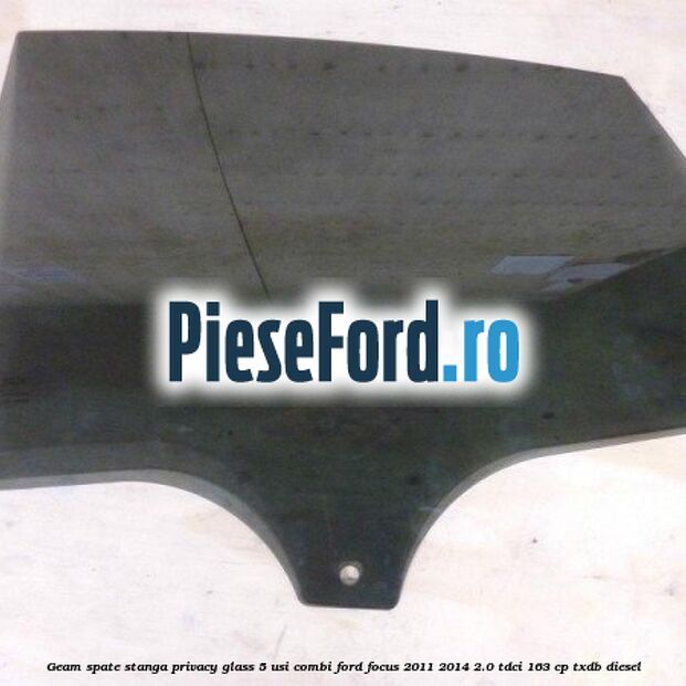 Geam spate stanga Privacy Glass, 5 usi combi Ford Focus 2011-2014 2.0 TDCi 163 cp TXDB diesel